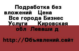 Подработка без вложений › Цена ­ 1 000 - Все города Бизнес » Услуги   . Кировская обл.,Леваши д.